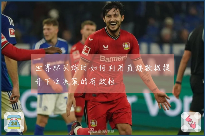世界杯买球时如何利用直播数据提升下注决策的有效性