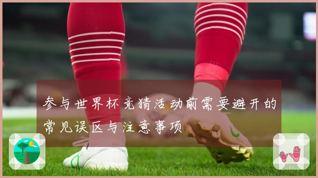 参与世界杯竞猜活动前需要避开的常见误区与注意事项