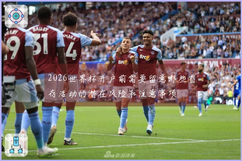 2026世界杯开户前需要留意哪些首存活动的潜在风险和注意事项