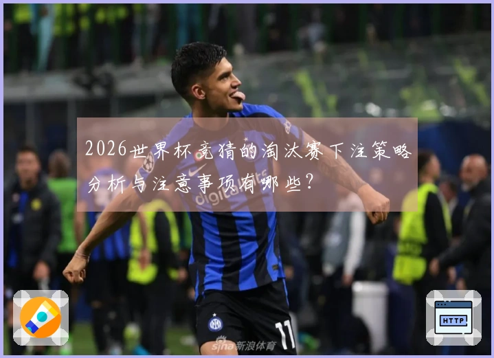 2026世界杯竞猜的淘汰赛下注策略分析与注意事项有哪些？