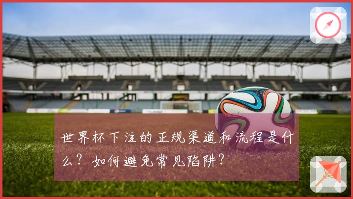 世界杯下注的正规渠道和流程是什么？如何避免常见陷阱？