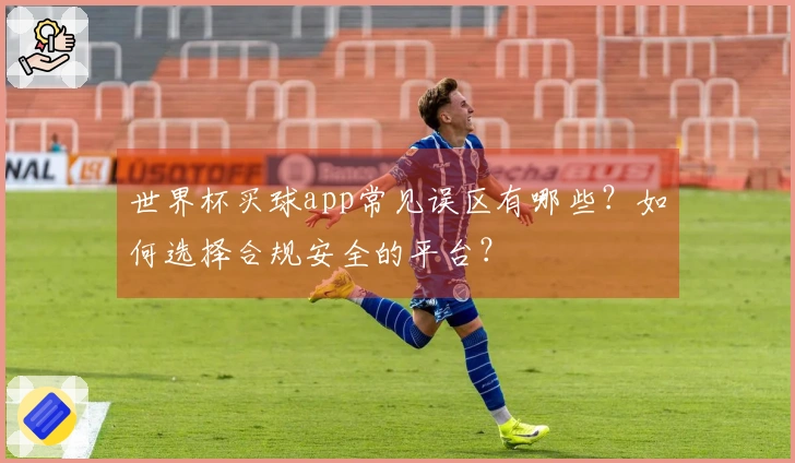 世界杯买球app常见误区有哪些？如何选择合规安全的平台？