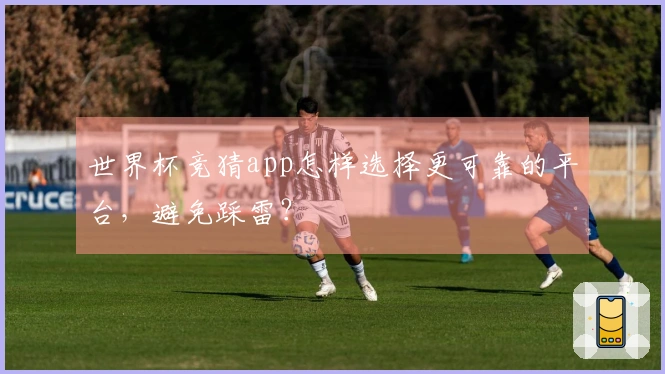 世界杯竞猜app怎样选择更可靠的平台，避免踩雷？