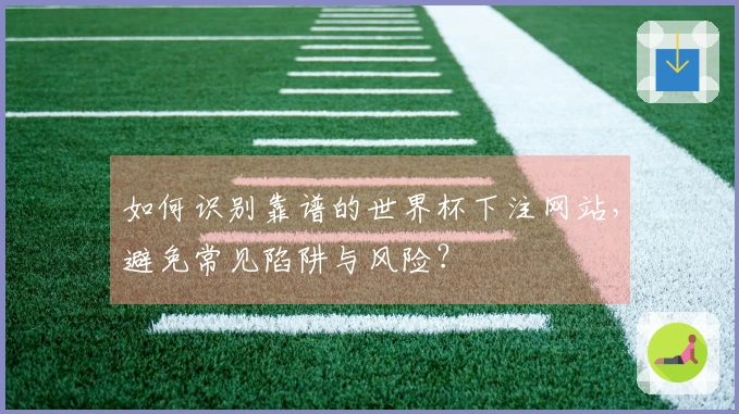 如何识别靠谱的世界杯下注网站,避免常见陷阱与风险?