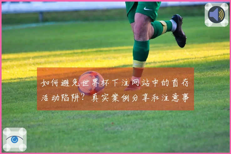 如何避免世界杯下注网站中的首存活动陷阱？真实案例分享和注意事项解析