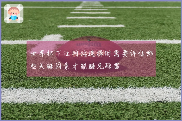 世界杯下注网站选择时需要评估哪些关键因素才能避免踩雷